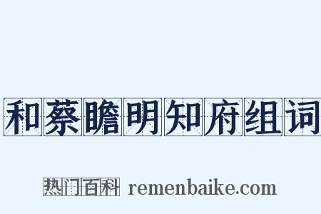 和蔡瞻明知府组词是什么意思的图片